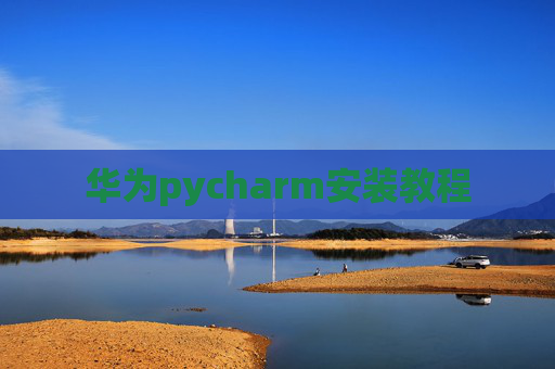 华为pycharm安装教程 华为pycharm安装教程